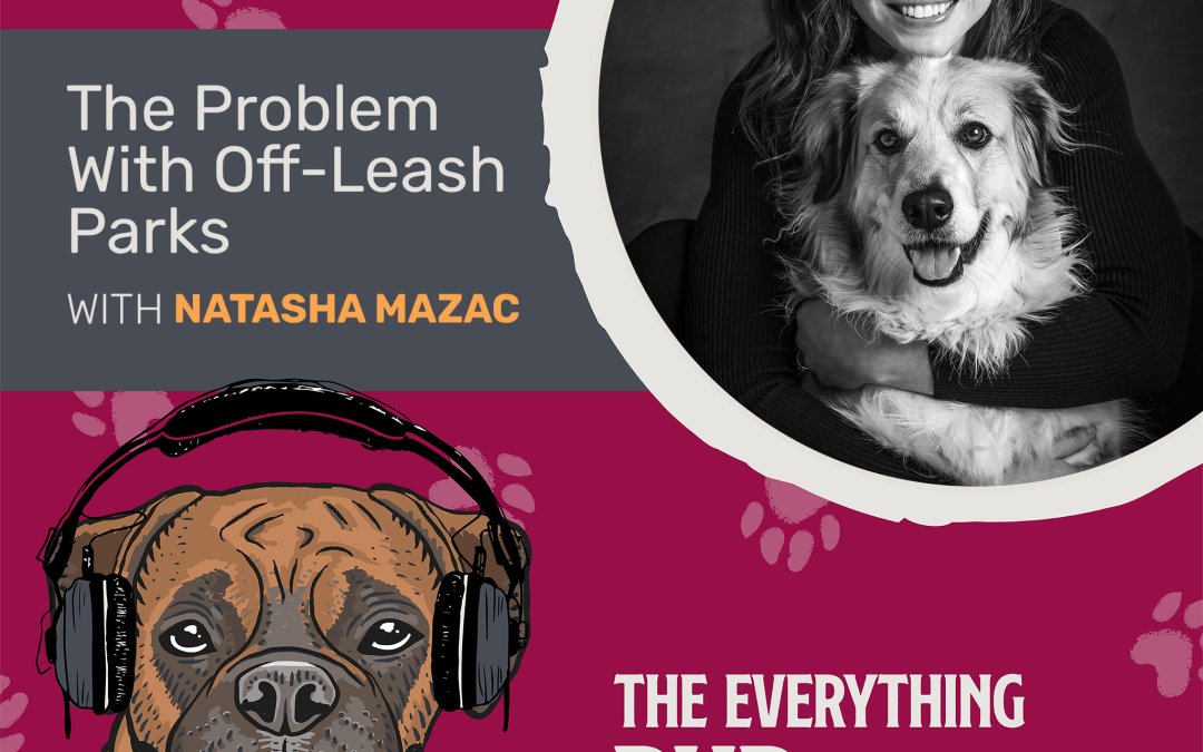 The Problem With Off-Leash Parks With Natasha Mazac [Podcast Episode 025]
